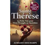 SAINTE THÉRÈSE Vivre la Confiance et la Prière au Quotidien: La Petite Voie de Thérèse de Lisieux pour Vivre l'Évangile au Quotidien