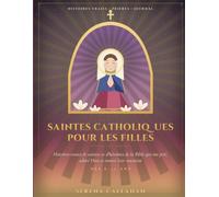 SAINTES CATHOLIQUES POUR LES FILLES: Histoires vraies de saintes et d'héroïnes de la Bible qui ont prié, adoré Dieu et trouvé leur vocation