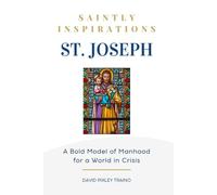 Saintly Inspirations St. Joseph: Bold Model of Manhood for a World in Crisis