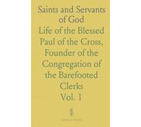 Saints and Servants of God: Life of the Blessed Paul of the Cross, Founder of the Congregation of the Barefooted Clerks