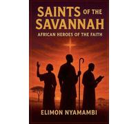 Saints of the Savannah: African Heroes of the Faith
