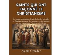 Saints qui ont façonné le christianisme: Un guide complet sur la vie, la foi, les miracles et l'héritage durable des hommes et des femmes qui ont transformé l'histoire chrétienne