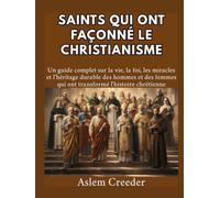 Saints qui ont façonné le christianisme: Un guide complet sur la vie, la foi, les miracles et l'héritage durable des hommes et des femmes qui ont transformé l'histoire chrétienne