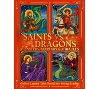 Saints Vs. Dragons: Monsters, Martyrs and Miracles: Golden Legend Tales Retold for Young Readers
