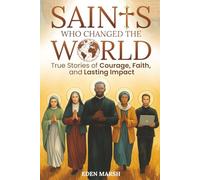 SAINTS WHO CHANGED THE WORLD: TRUE STORIES OF COURAGE, FAITH, AND LASTING IMPACT