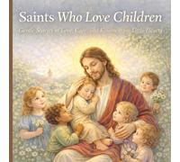 Saints Who Love Children: Gentle Stories of Love, Care, and Kindness for Little Hearts