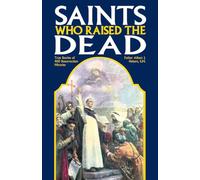 Saints Who Raised the Dead: True Stories of 400 Resurrection Miracles
