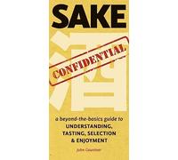 Sake Confidential: A Beyond-the-Basics Guide to Understanding, Tasting, Selection, and Enjoyment