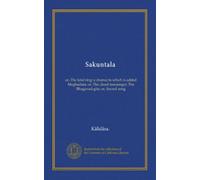Sakuntala: or, The fatal ring: a drama; to which is added Meghaduta; or, The cloud messenger; The Bhagavad-gita; or, Sacred song
