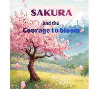 Sakura and the Courage to Bloom: A Heartwarming Children’s Story About Courage, Confidence, and Believing in Yourself