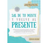 SAL DE TU MENTE Y VUELVE AL PRESENTE: Un manual práctico de ejercicios de mindfulness, coloring y actividades sensoriales para todo aquel que necesita recuperar la paz