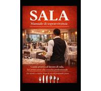 Sala: Manuale di sopravvivenza: Guida pratica al lavoro di sala, dai primi passi alla crescita professionale (I mestieri del turismo e della ristorazione)