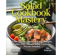 Salad Cookbook Mastery: From Crunchy Classics to Exotic Delights Explore 100+ Vibrant Salad Creations, Pictures Included (Salad Collection)