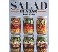SALAD IN A JAR: Colourful & Creative Layered Salads Recipes for Meal Prepping and On-the-go (Delicious in a Jar: The Ultimate Mason Jar Cookbook Series)