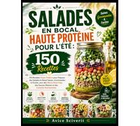 Salades en bocal haute protéine pour l’été:: 150 Recettes Haute Protéine pour Préparer des Salades en Bocal Saines, Gourmandes et Faciles, avec des ... Sauces Maison et des Conseils Nutritionnels