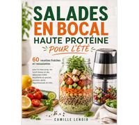 SALADES EN BOCAL HAUTE PROTÉINE POUR L’ÉTÉ: 60 recettes fraîches et rassasiantes pour le meal prep, les lunch boxes et des déjeuners d’été équilibrés au poulet, poisson, œufs, légumineuses et tofu