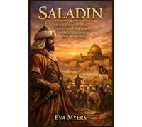 Saladin: How a Kurdish Warrior United the Muslim World and Reclaimed Jerusalem from the Crusaders