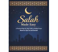 Salah Made Easy How to Pray Muslim Prayer Step by Step with Arabic, Transliteration, and English Translation Based on Qur’an and Sunnah: Seven-Chapter ... Prayer Times, Madhabs, and Quick References