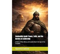 Salahuddin Ayubi: Power, Faith, and the Burden of Leadership: A Story of War, Mercy, and Leadership in the Age of the Crusades