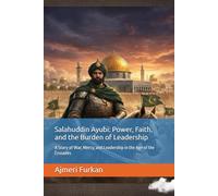 Salahuddin Ayubi: Power, Faith, and the Burden of Leadership: A Story of War, Mercy, and Leadership in the Age of the Crusades