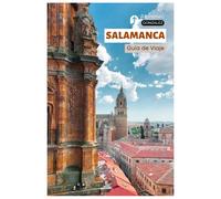 Salamanca Guía de Viaje: Ciudad Universitaria Histórica de España con Atracciones, Rutas de Tapas, Lugares Menos Conocidos e Itinerarios Prácticos para Excursiones de un Día