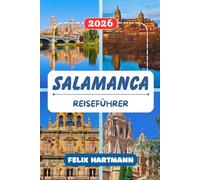 SALAMANCA REISEFÜHRER 2026: Wo Geschichte lebendig wird, Plaza Mayor bei Nacht, das Geheimnis des Frosches, Jamón Ibérico in Guijuelo, ... Francia und Insider-Tipps für jeden Reisenden