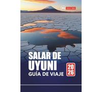 SALAR DE UYUNI GUÍA DE VIAJE 2026: Explora las salinas de Bolivia con itinerarios, mapas, tours de aventura y conocimientos locales