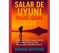 SALAR DE UYUNI TRAVEL GUIDE 2026: Explore The World’s Largest Salt Flat: The Complete Guide To Tours, Photography, And Hidden Gems In Bolivia