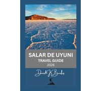 SALAR DE UYUNI TRAVEL GUIDE 2026: Tips, Itineraries, and Expert Advice for Visiting Bolivia’s Salar de Uyuni (World Atlas Guides)