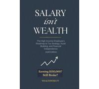 SALARY ISN'T WEALTH: The High-Income Employee's Roadmap to Tax Strategy, Asset Building, and Financial Independence