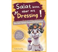 Salat bitte, aber mit Dressing! Das Anti-Stress-Gesundheitsjournal für Frauen: lustiges Geschenk zum Geburtstag für Freundin & Schwester, Wellness-Idee & Gute-Laune-Buch