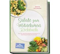 Salate zum Mitnehmen Kochbuch: Gesunde, abwechslungsreiche und leckere to go Salat Rezepte für Büro & unterwegs - inkl. Dressings, Toppings uvm.