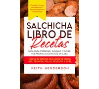 Salchicha Libro de recetas: Guía para preparar, ahumar y curar tus propias salchichas en casa: Más de 80 recetas con carne de cerdo, res, ternera, pollo, pescado y caza