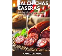 Salchichas Caseras: Guía Completa, Técnicas Paso a Paso y Recetas Deliciosas para Hacer Embutidos Artesanales en Casa (Crudo y Sin Filtro)