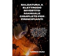 SALDATURA A ELETTRODO RIVESTITO: MANUALE COMPLETO PER PRINCIPIANTI: Tecniche pratiche, segreti professionali e guida passo passo per imparare davvero la SMAW (Biblioteca del Saldatore)