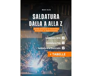 Saldatura dalla A alla Z: Guida a Tecniche, Processi e Applicazioni per apprendisti saldatori: Teoria e Pratica dei Processi di Saldatura MIG, TIG ed ... Tabelle) (Libri di Saldatura Professionale)