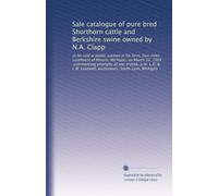 Sale catalogue of pure bred Shorthorn cattle and Berkshire swine owned by N.A. Clapp: to be sold at public auction at his farm, four miles southwest ... Lovewell, auctioneers, South Lyon, Michigan