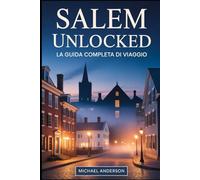 Salem Unlocked: la guida completa di viaggio: Scopri la magia e il mistero di Salem: esplora il Museo delle streghe di Salem, la Casa dei Sette ... e il Salem Maritime National Historic....