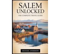 Salem Unlocked: The Complete Travel Guide: Discover the Magic and Mystery of Salem: Explore the Salem Witch Museum, House of the Seven Gables, ... Salem Maritime National Historic Site....