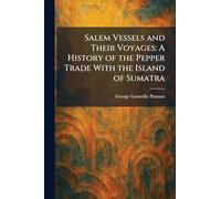 Salem Vessels and Their Voyages: A History of the Pepper Trade With the Island of Sumatra