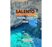 SALENTO TRAVEL GUIDE 2026: The Ultimate Guide to Puglia’s Hidden Gem: Explore Lecce, Gallipoli, Otranto & Santa Maria di Leuca, Discover the Best ... Gems, Day Trips & Unforgettable Itineraries
