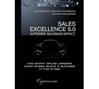 Sales Excellence 5.0: How Smart Sales Leaders Drive Speed, Scale & Success in the AI Age (AI & Business - Shaping the Future)