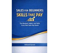 Sales For Beginners: Skills That Pay: The Mindset, Habits, and Skills Every New Sales Rep Needs