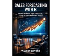 SALES FORECASTING WITH R: ANALYZE BUSINESS DATA AND PREDICT FUTURE REVENUE USING DATA SCIENCE: 24 (REAL-WORLD DATA SCIENCE WITH R)