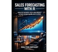 SALES FORECASTING WITH R: ANALYZE BUSINESS DATA AND PREDICT FUTURE REVENUE USING DATA SCIENCE (REAL-WORLD DATA SCIENCE WITH R)