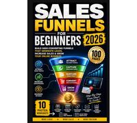 Sales Funnels for Beginners 2026: Build High-Converting Funnels That Generate Leads, Increase Sales and Grow Your Online Business with 10 Practical Planning Worksheets
