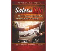 Sales Is Life: How To Succeed In Auto Sales Without Scripts Or Pressure