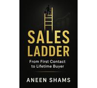 Sales Ladder™: Step-by-Step Strategies to Close More Deals, Build Lasting Clients, and Master the Art of Selling