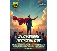 Sales Managers Professional Guide: Master Essential Sales Management Skills and Strategies for Career Success in High-Pressure Environments (Life Skills for Teens)