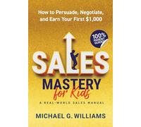 Sales Mastery for Kids: How to Persuade, Negotiate, and Earn Your First $1,000